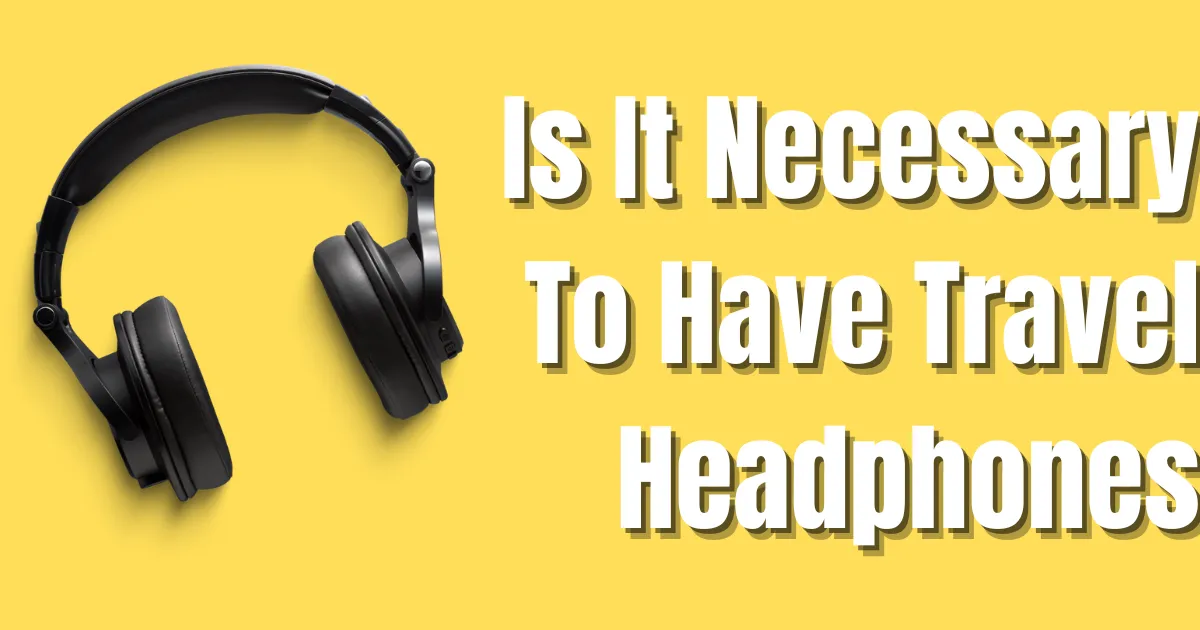 Is It Necessary To Have Travel Headphones?