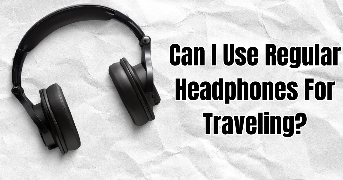 Can I Use Regular Headphones For Traveling
