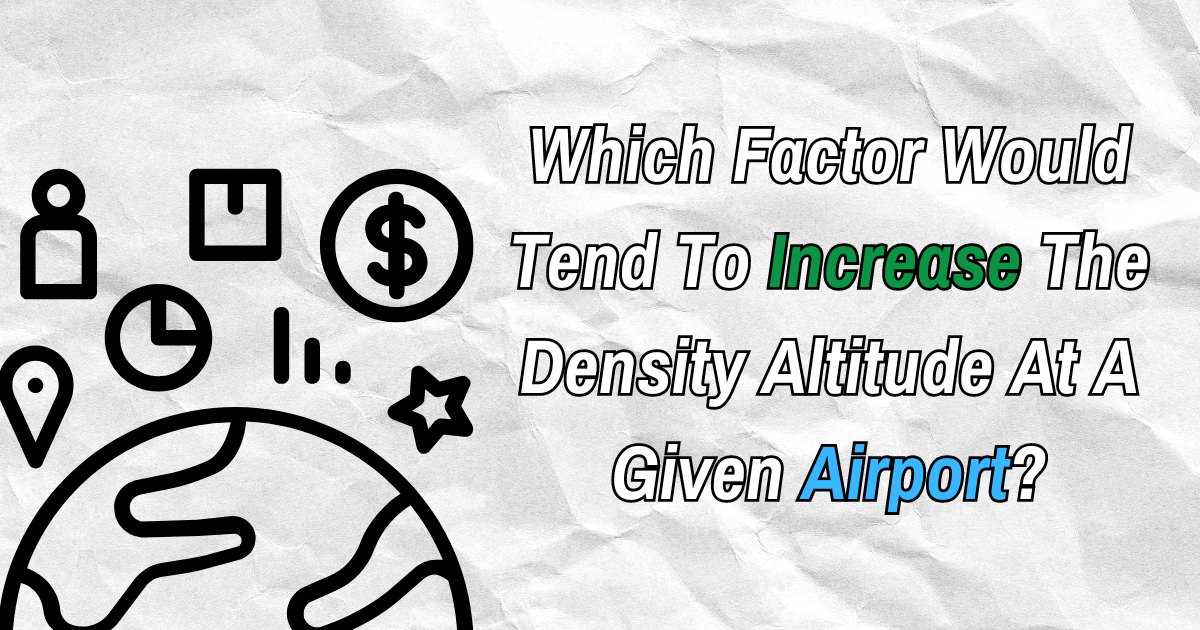 Which Factor Would Tend To Increase The Density Altitude At A Given Airport?