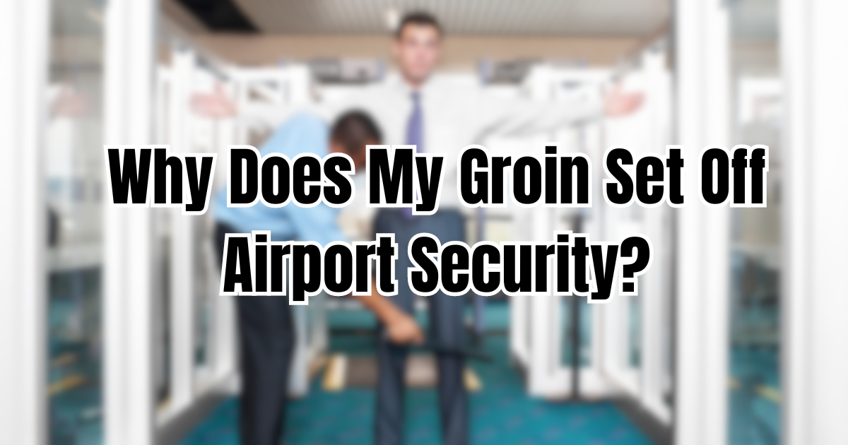 Why Does My Groin Set Off Airport Security?