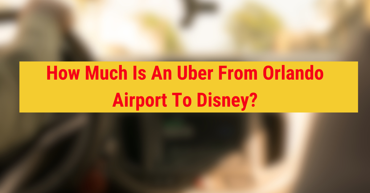 How Much Is An Uber From Orlando Airport To Disney