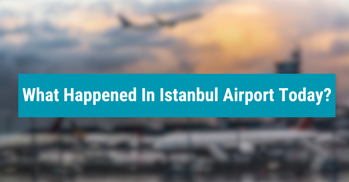 What Happened In Istanbul Airport Today