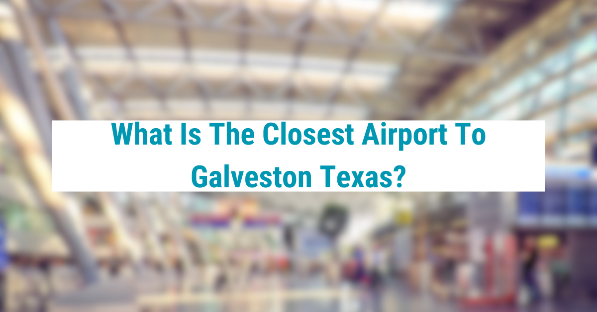 What Is The Closest Airport To Galveston Texas?